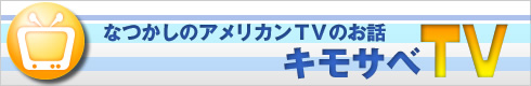 なつかしのアメリカンTVのお話キモサベＴＶ