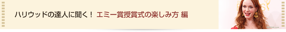 ハリウッドの達人に聞く！ エミー賞授賞式の楽しみ方 編