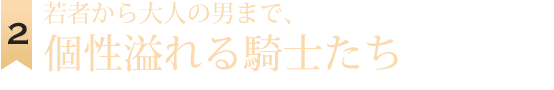 若者から大人の男まで、個性溢れる騎士たち