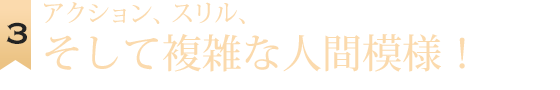 アクション、スリル、そして複雑な人間模様！