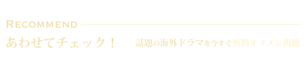 あわせてチェック！話題の海外ドラマを今すぐ無料オタメシ視聴