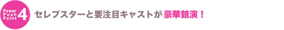 セレブスターと要注目キャストが豪華競演！