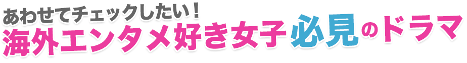 あわせてチェックしたい！海外エンタメ好き女子必見のドラマ