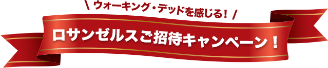 ウォーキング・デッドを感じる！ロサンゼルスご招待キャンペーン！