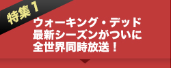 特集１：ウォーキング・デッド最新シーズンがついに全世界同時放送！