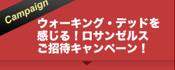 ウォーキング・デッドを感じる！ロサンゼルスご招待キャンペーン！
