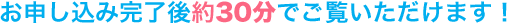 お申し込み完了後約30分でご覧いただけます！