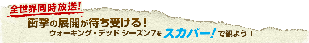 全世界同時放送！衝撃の展開が待ち受ける！ウォーキング・デッド シーズン７　をスカパー！で観よう！